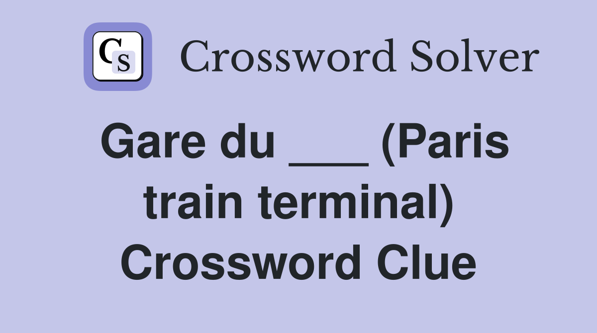 Gare du ___ (Paris train terminal) Crossword Clue