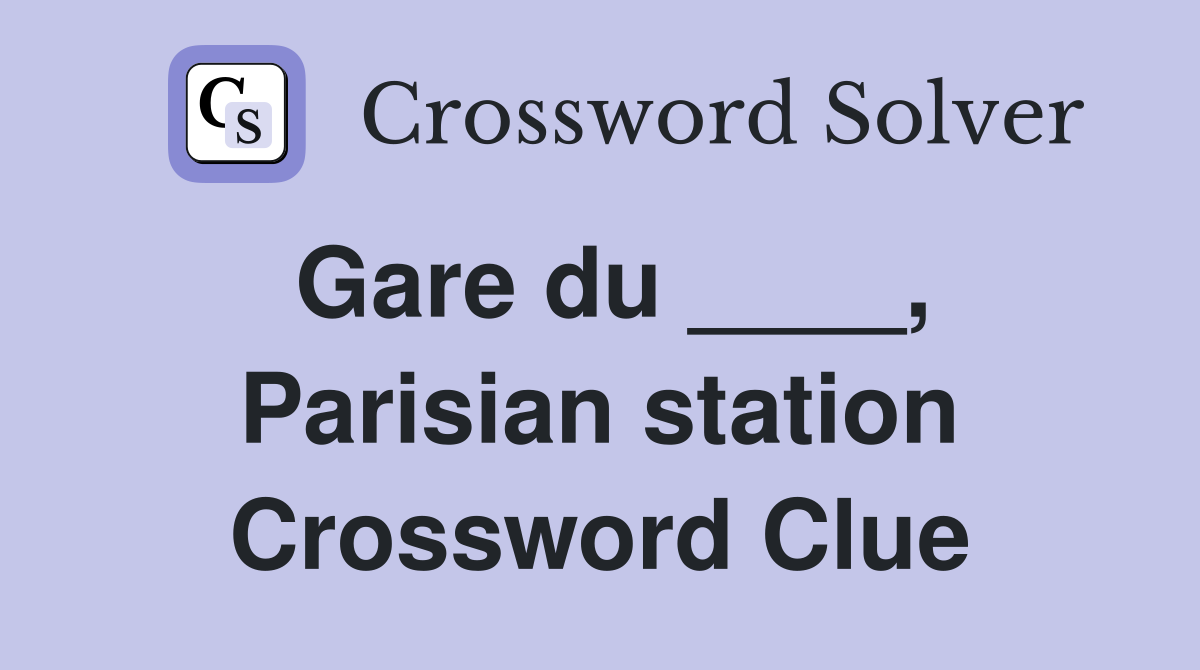 Gare du ____, Parisian station Crossword Clue