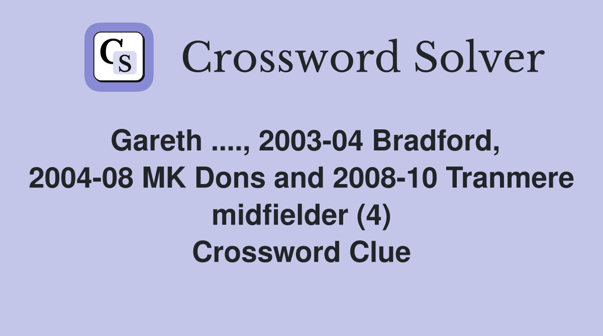 Gareth ...., 2003-04 Bradford, 2004-08 MK Dons and 2008-10 Tranmere midfielder (4) Crossword Clue