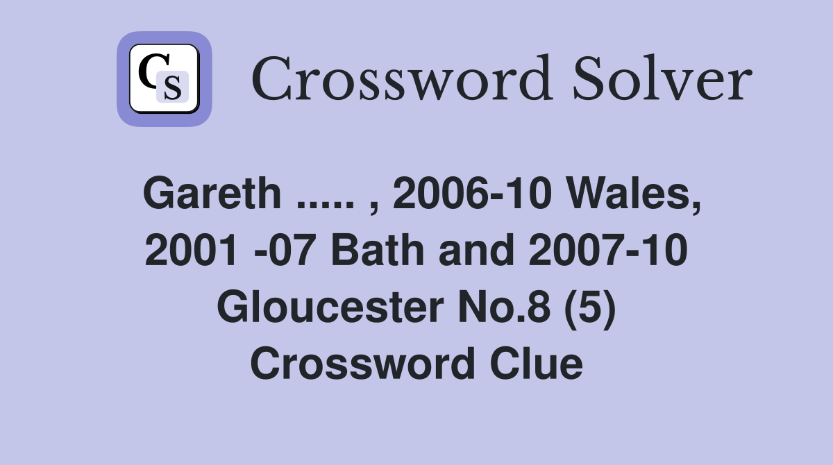Gareth ..... , 2006-10 Wales, 2001 -07 Bath and 2007-10 Gloucester No.8 (5) Crossword Clue
