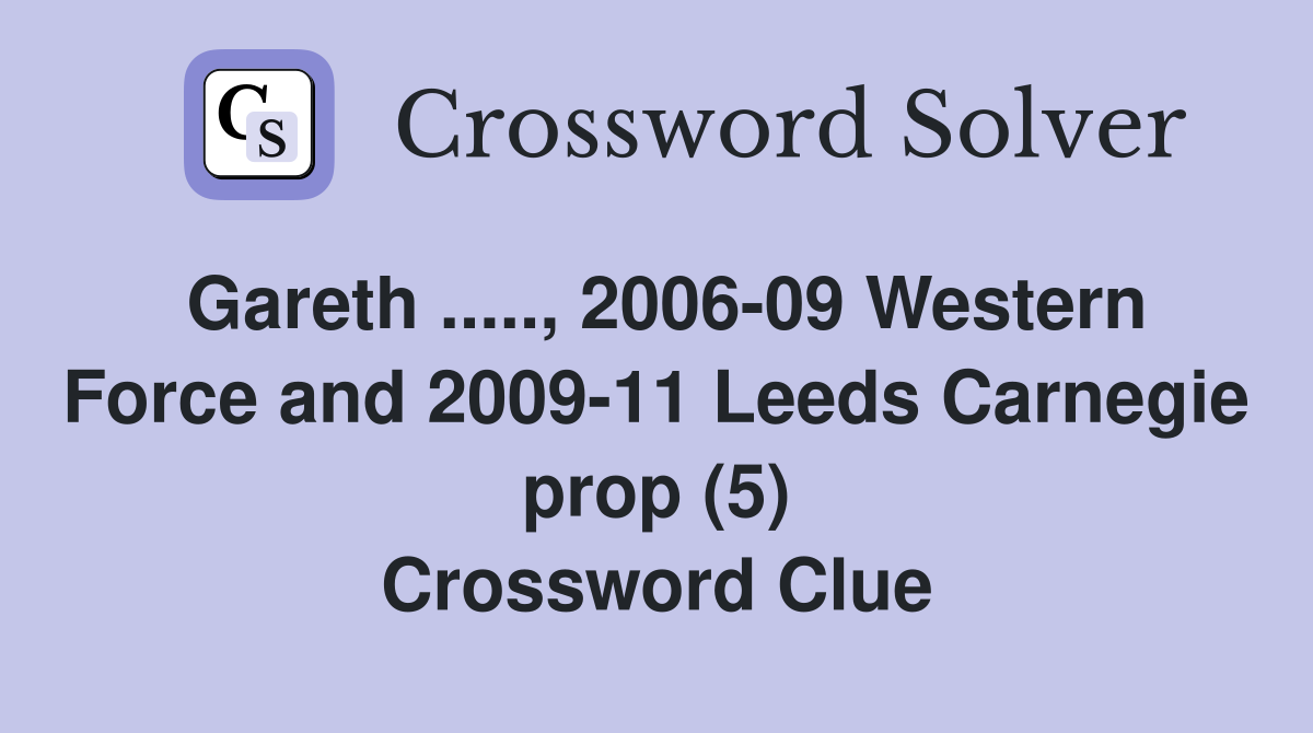 Gareth ....., 2006-09 Western Force and 2009-11 Leeds Carnegie prop (5) Crossword Clue