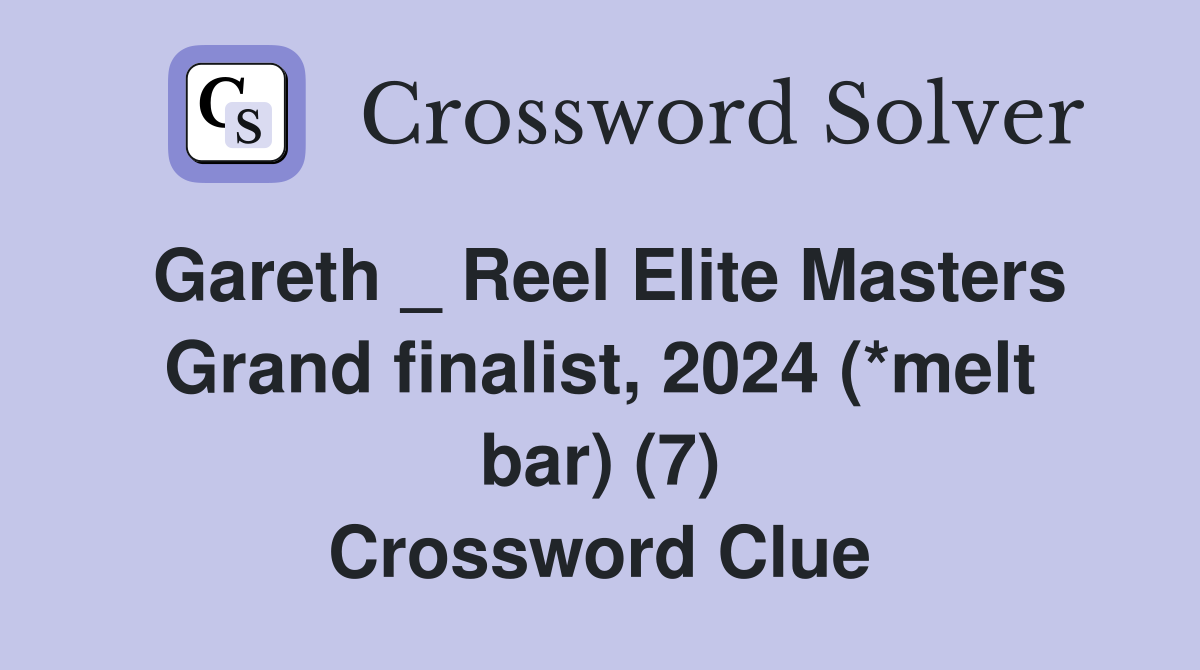 Gareth _ Reel Elite Masters Grand finalist, 2024 (*melt bar) (7) Crossword Clue