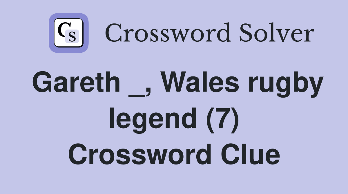 Gareth _, Wales rugby legend (7) Crossword Clue