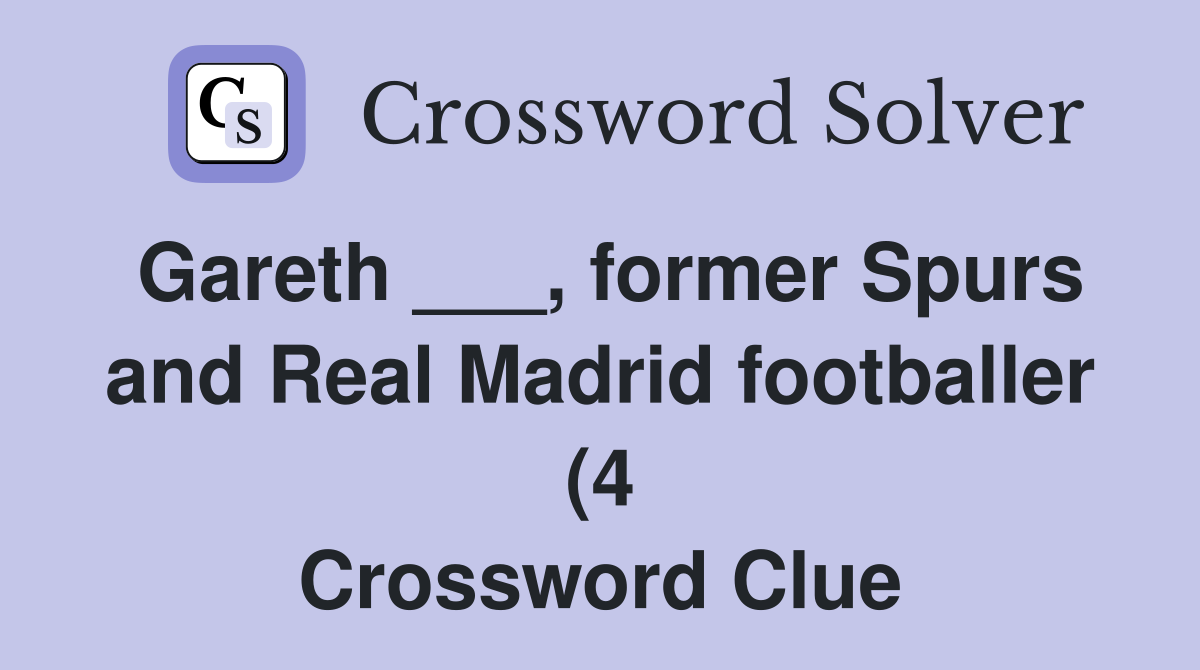 Gareth former Spurs and Real Madrid footballer (4) Crossword Gareth former Spurs and Real Madrid footballer (4) Crossword