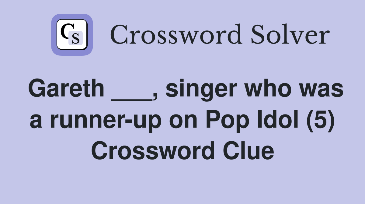 Gareth ___, singer who was a runner-up on Pop Idol (5) Crossword Clue
