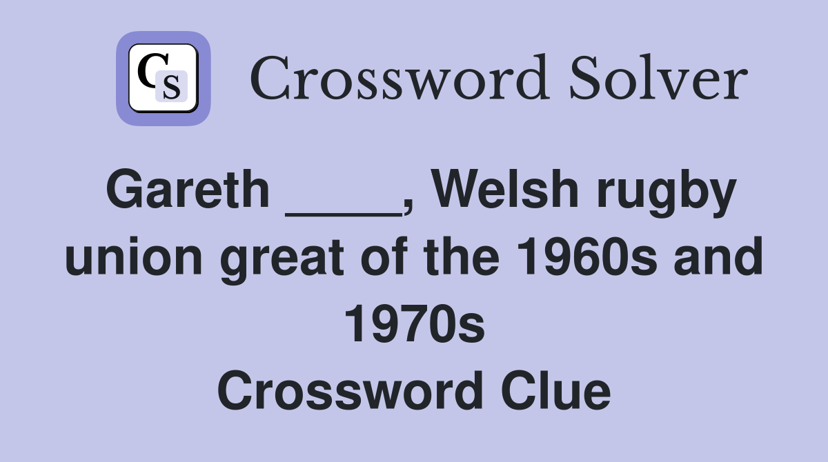 Gareth ____, Welsh rugby union great of the 1960s and 1970s Crossword Clue