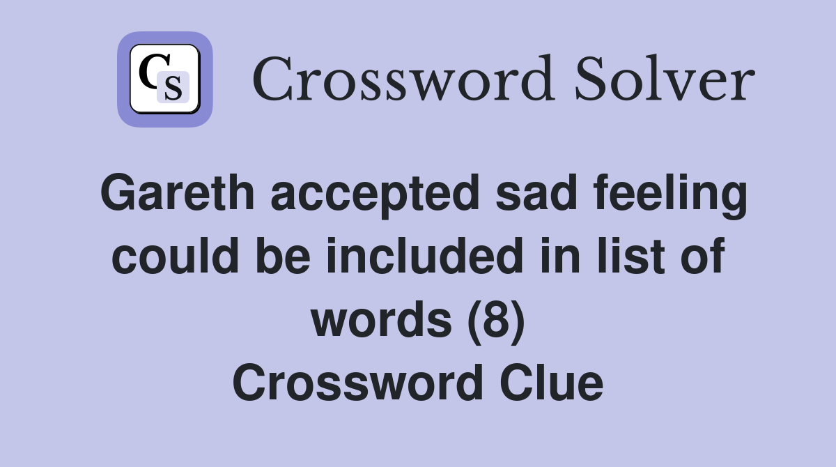 Gareth accepted sad feeling could be included in list of words (8) Crossword Clue