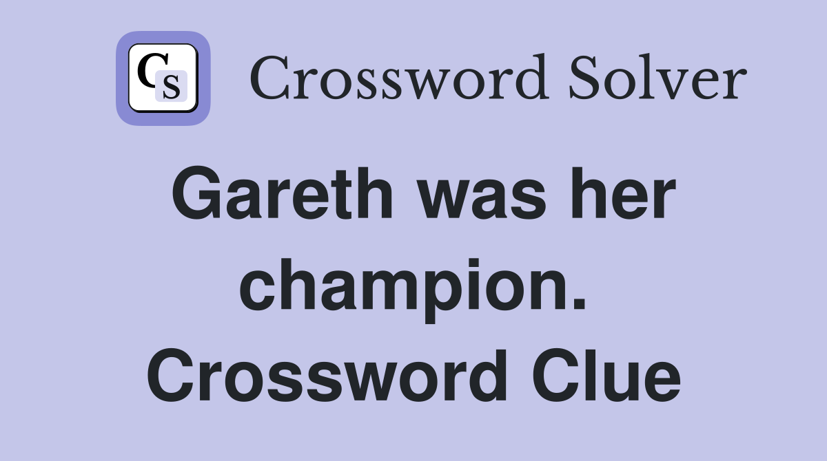 Gareth was her champion. Crossword Clue