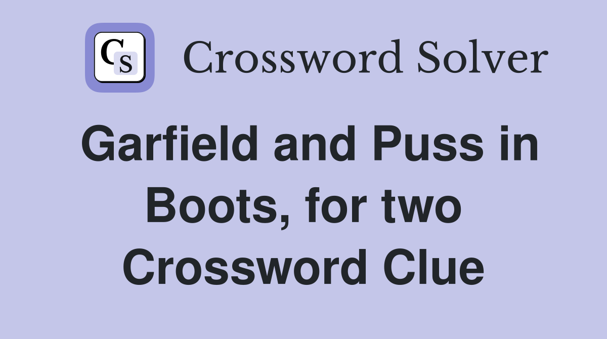 Garfield and Puss in Boots, for two Crossword Clue