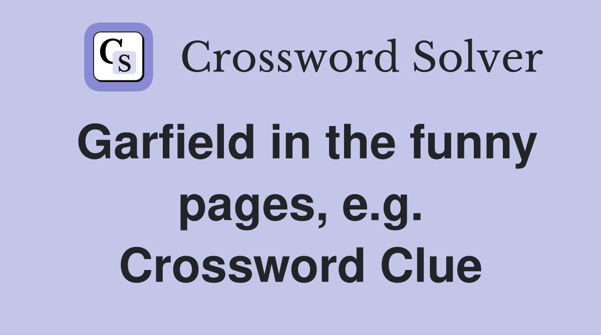 Garfield in the funny pages, e.g. Crossword Clue