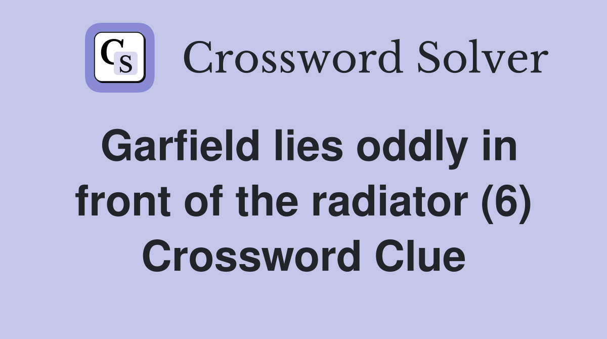 Garfield lies oddly in front of the radiator (6) Crossword Clue