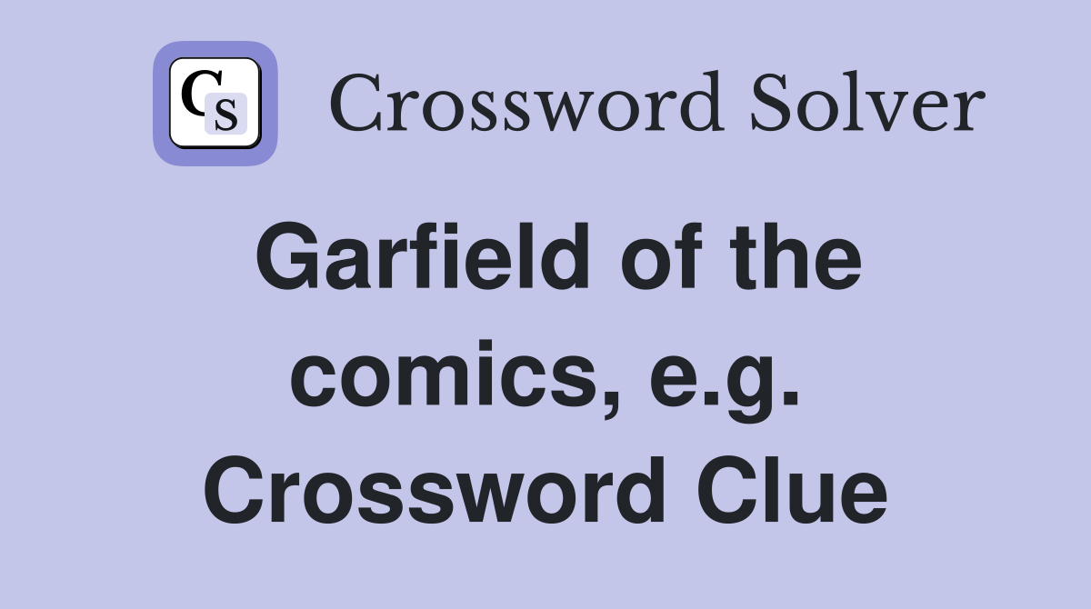 Garfield of the comics, e.g. Crossword Clue