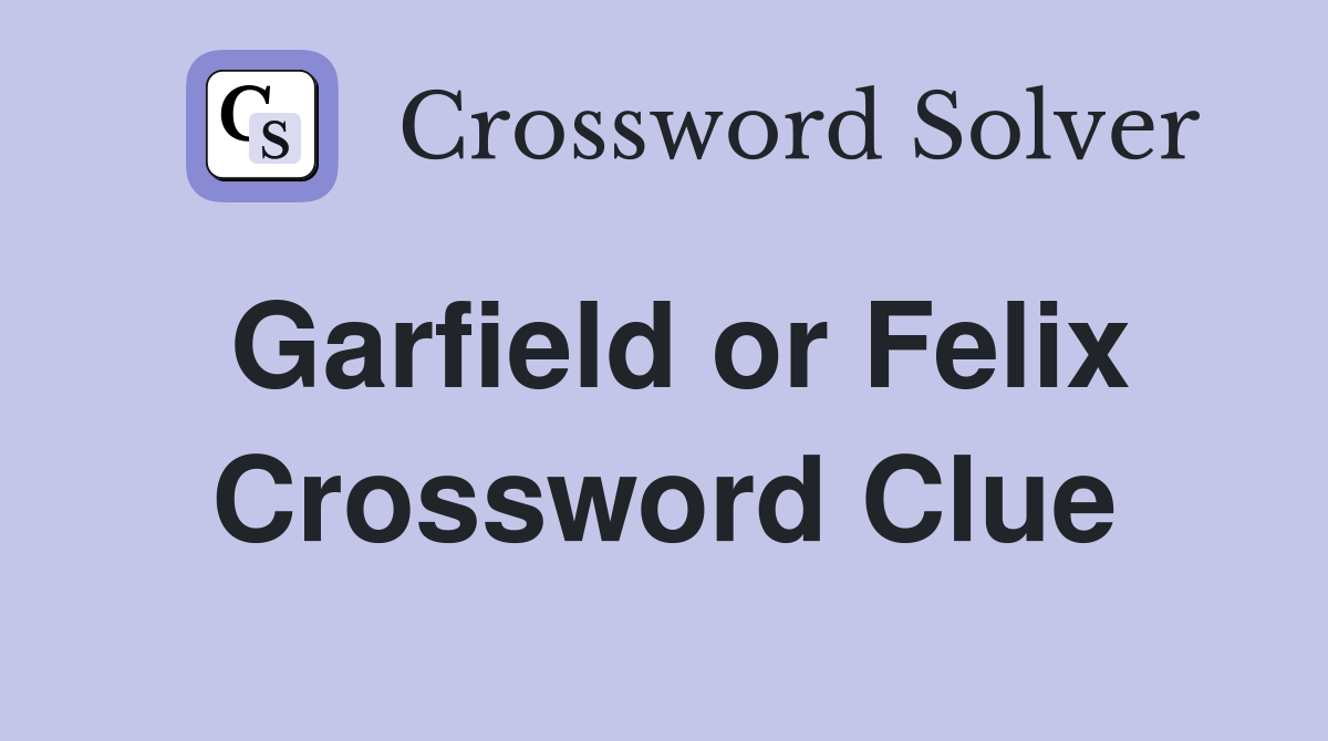 Garfield or Felix Crossword Clue