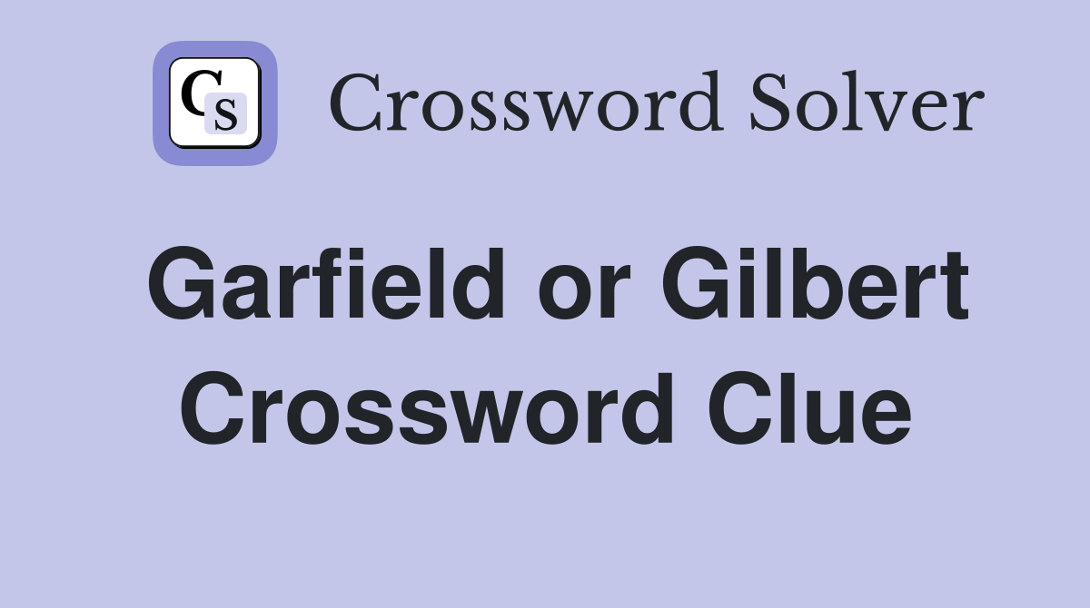 Garfield or Gilbert Crossword Clue