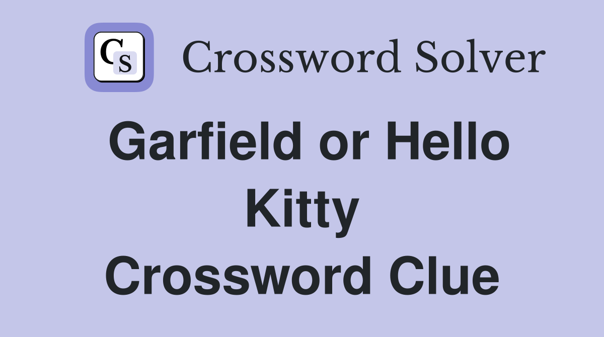 Garfield or Hello Kitty Crossword Clue