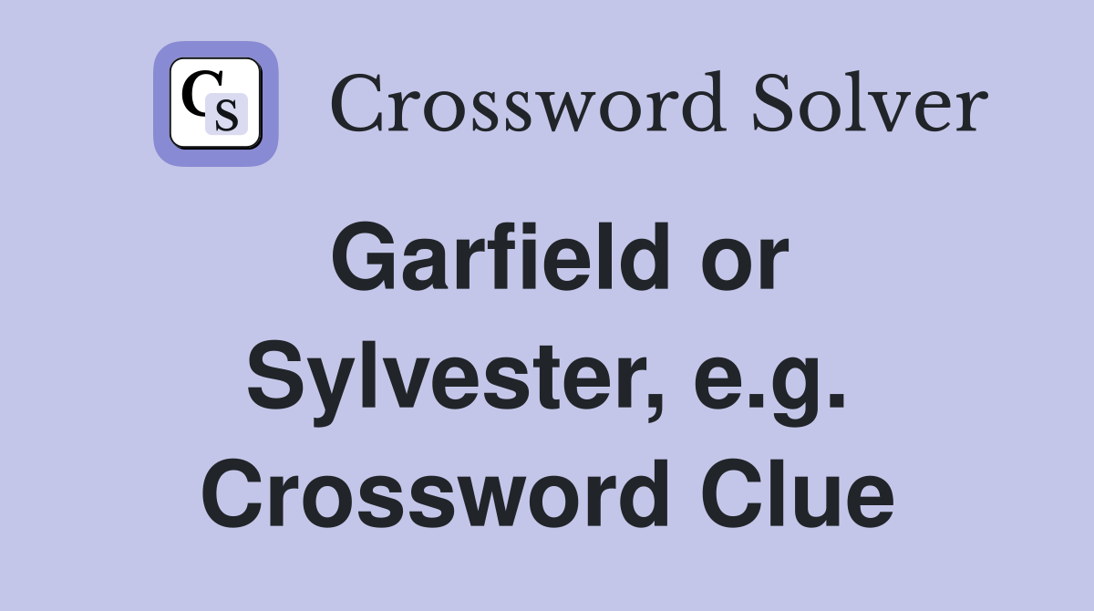 Garfield or Sylvester, e.g. Crossword Clue