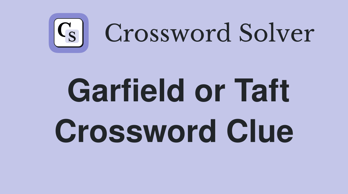 Garfield or Taft Crossword Clue