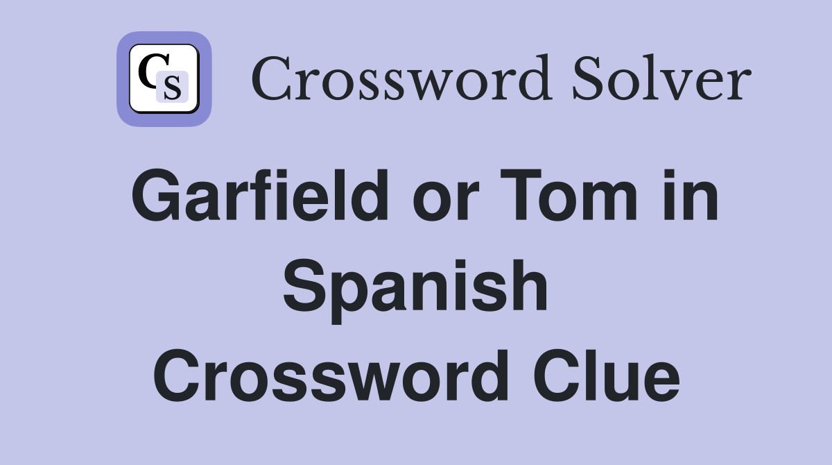 Garfield or Tom in Spanish Crossword Clue