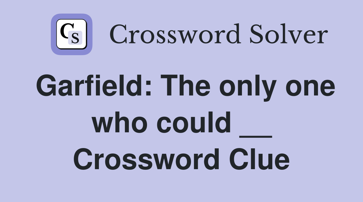 Garfield: The only one who could __ Crossword Clue