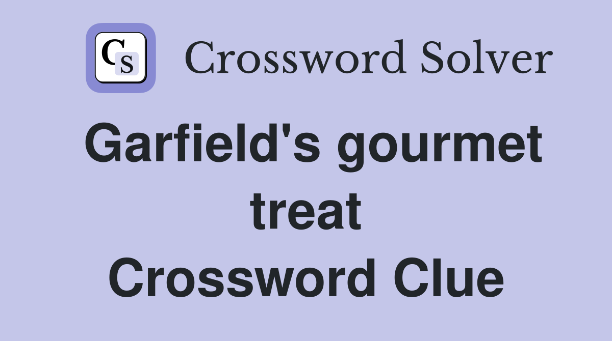 Garfield's gourmet treat Crossword Clue