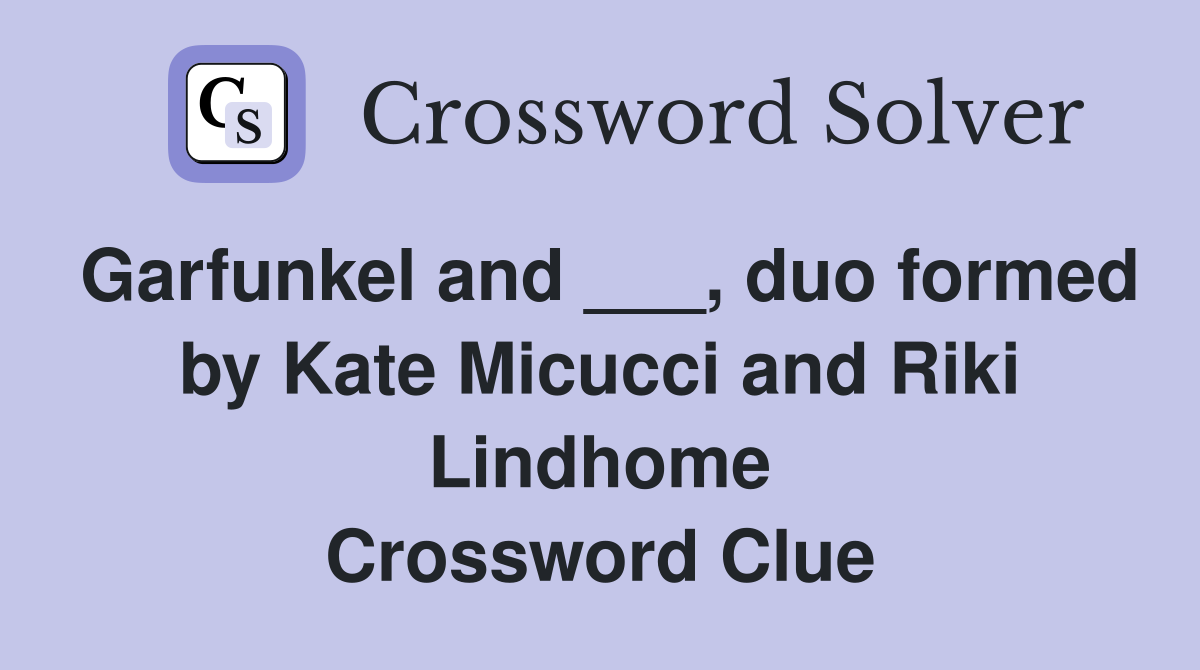 Garfunkel and ___, duo formed by Kate Micucci and Riki Lindhome Crossword Clue