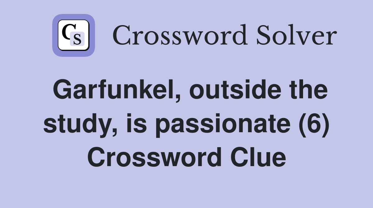 Garfunkel, outside the study, is passionate (6) Crossword Clue