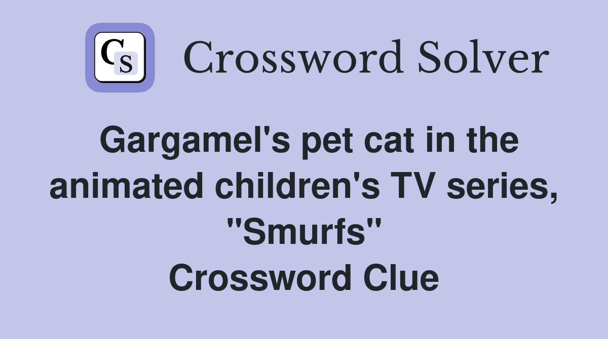 Gargamel's pet cat in the animated children's TV series, "Smurfs" Crossword Clue