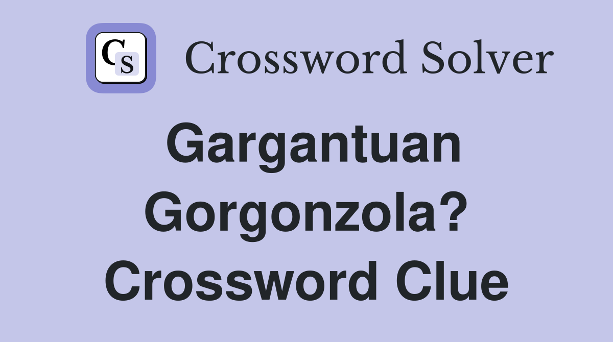 Gargantuan Gorgonzola? Crossword Clue