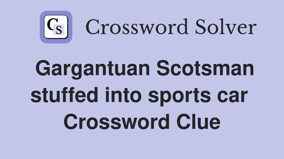 Gargantuan Scotsman stuffed into sports car  Crossword Clue