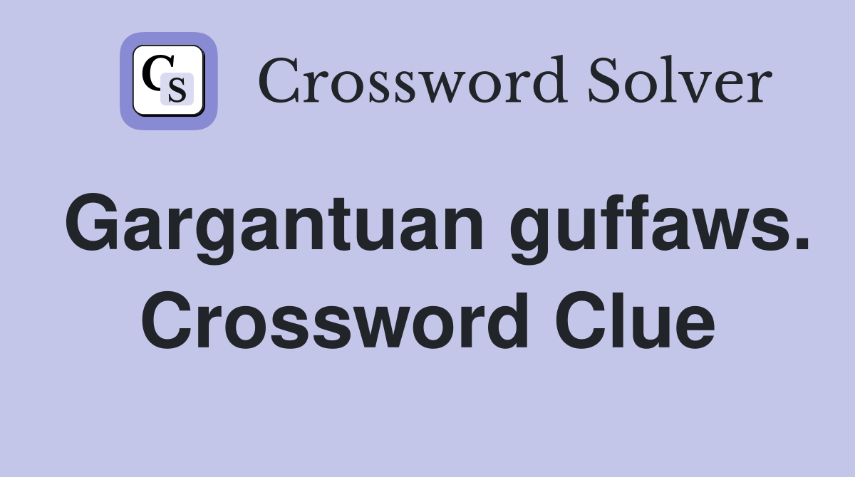Gargantuan guffaws. Crossword Clue
