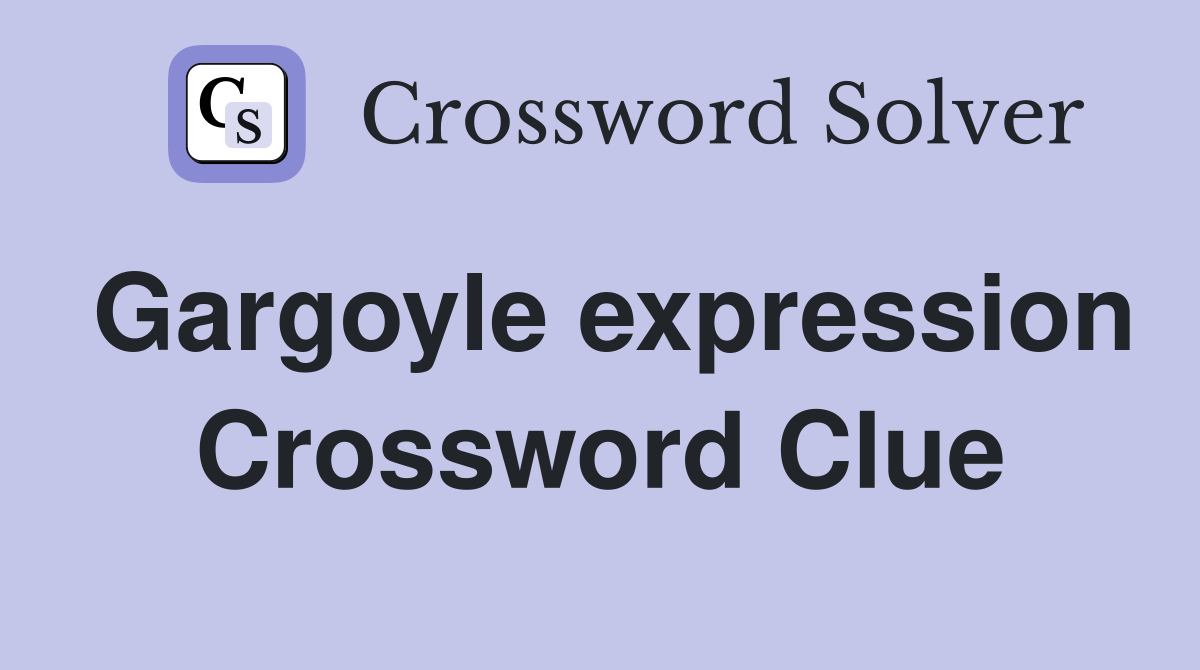 Gargoyle expression Crossword Clue
