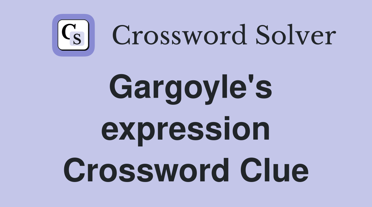 Gargoyle's expression Crossword Clue
