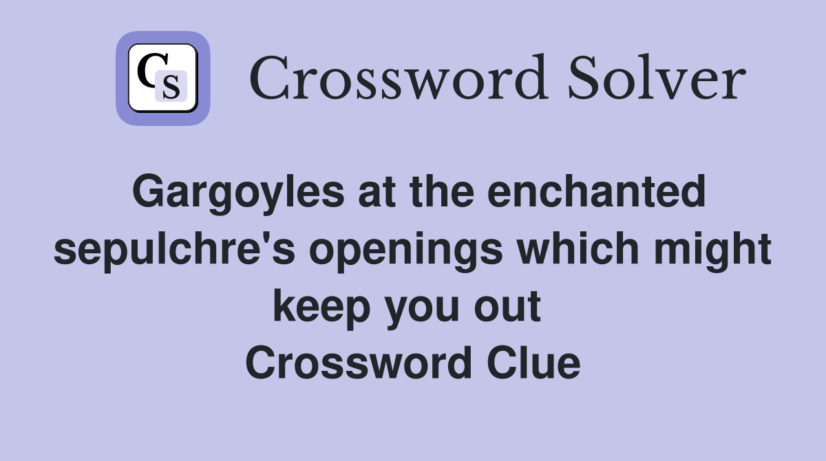 Gargoyles at the enchanted sepulchre's openings which might keep you out  Crossword Clue