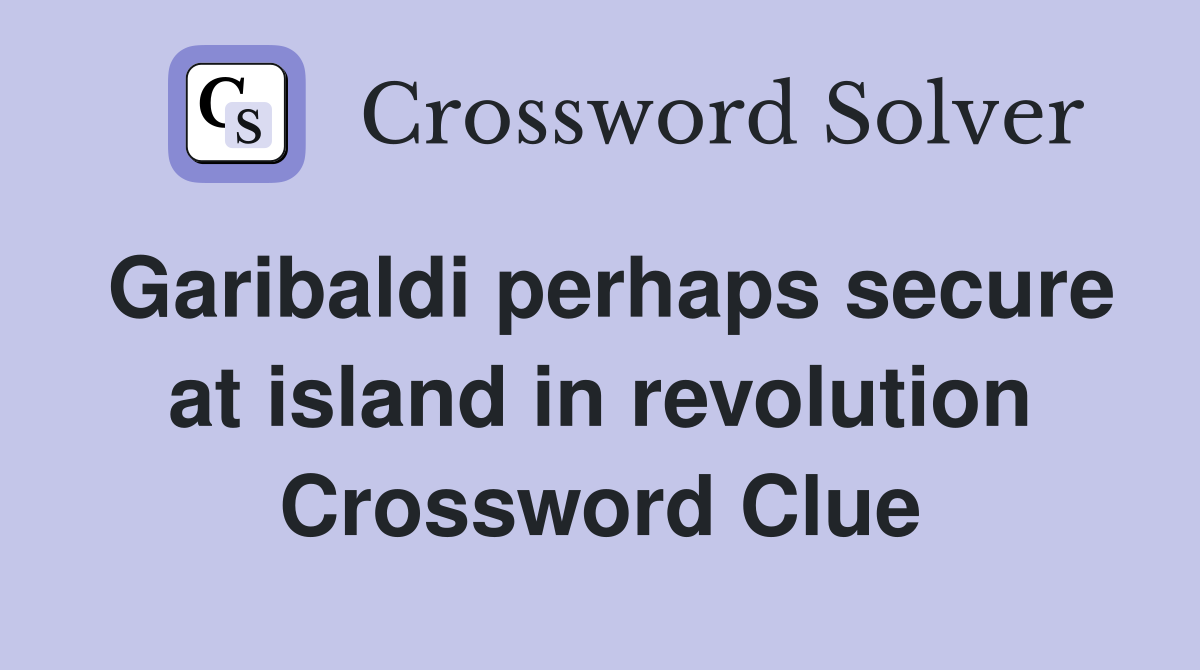 Garibaldi perhaps secure at island in revolution Crossword Clue