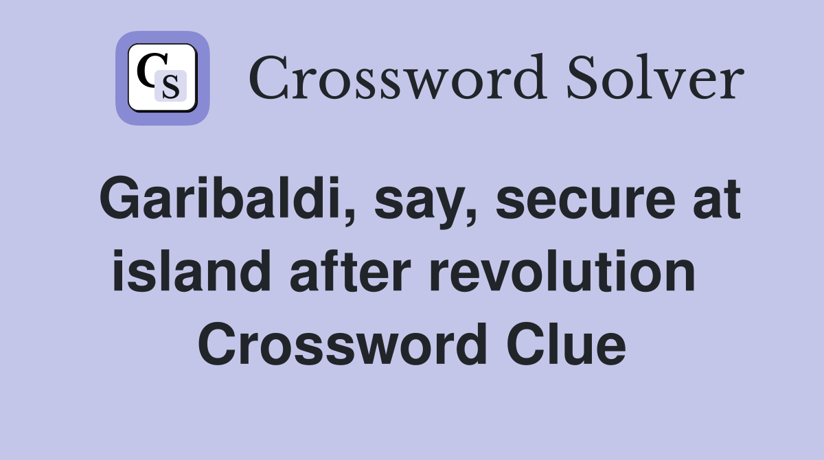 Garibaldi, say, secure at island after revolution  Crossword Clue