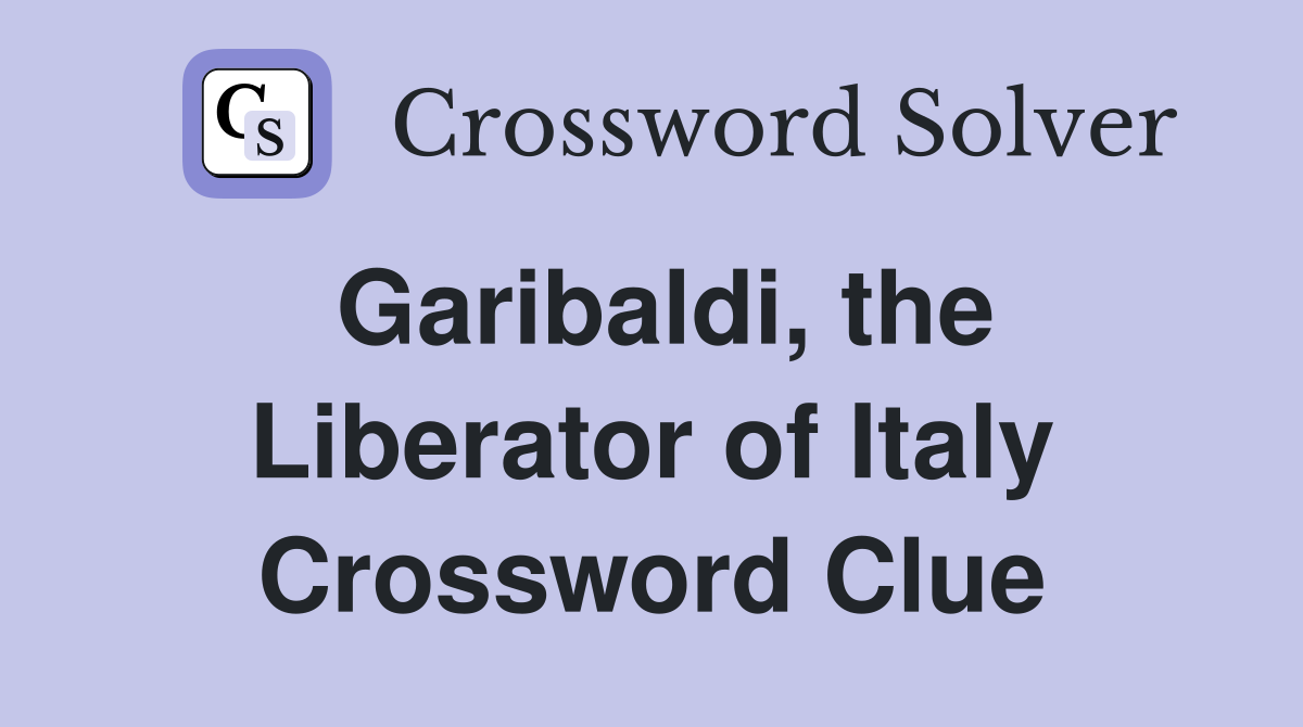 Garibaldi, the Liberator of Italy Crossword Clue