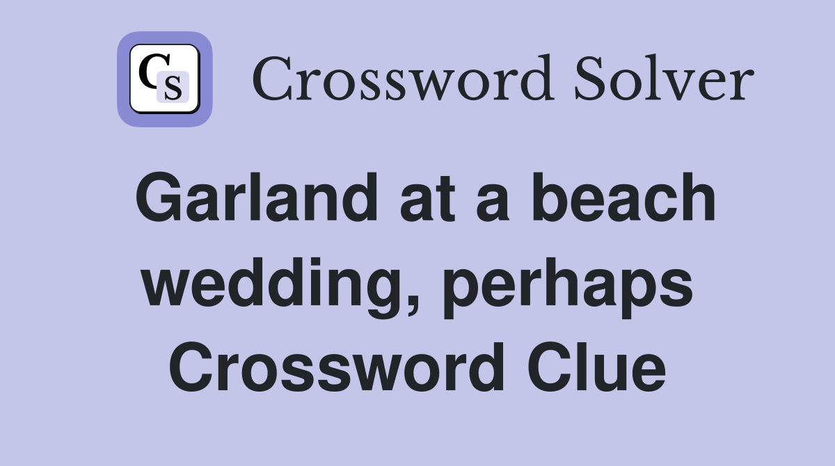 Garland at a beach wedding, perhaps Crossword Clue