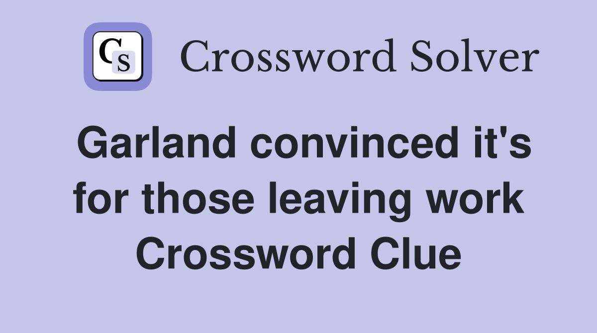 Garland convinced it's for those leaving work Crossword Clue