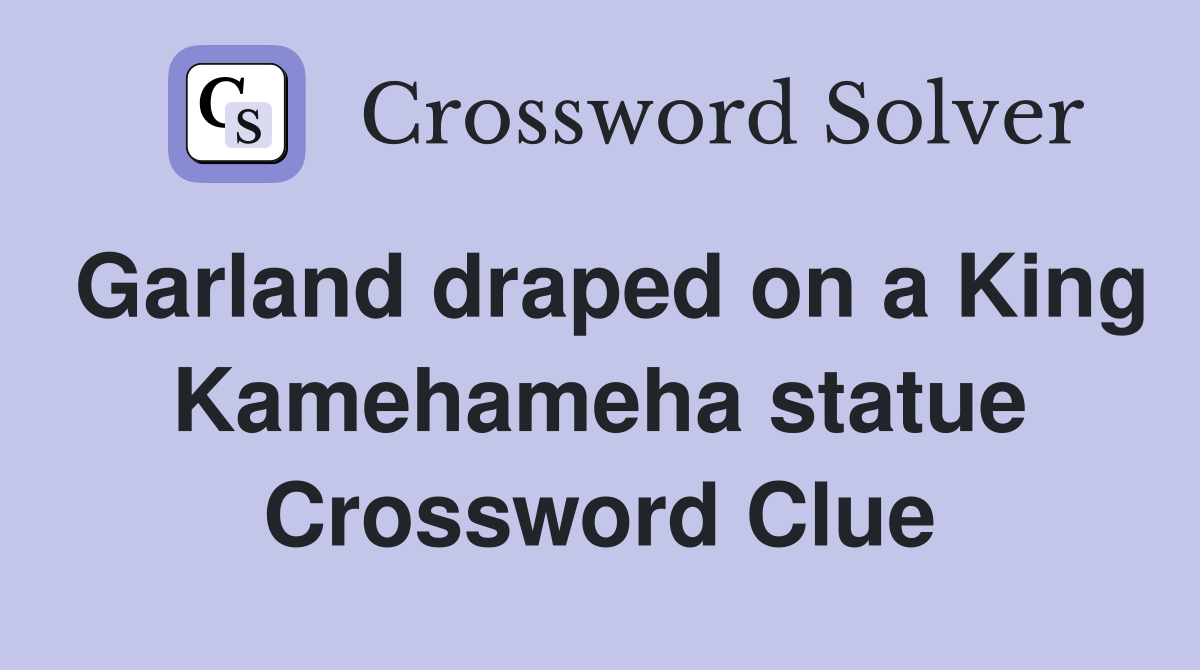 Garland draped on a King Kamehameha statue Crossword Clue