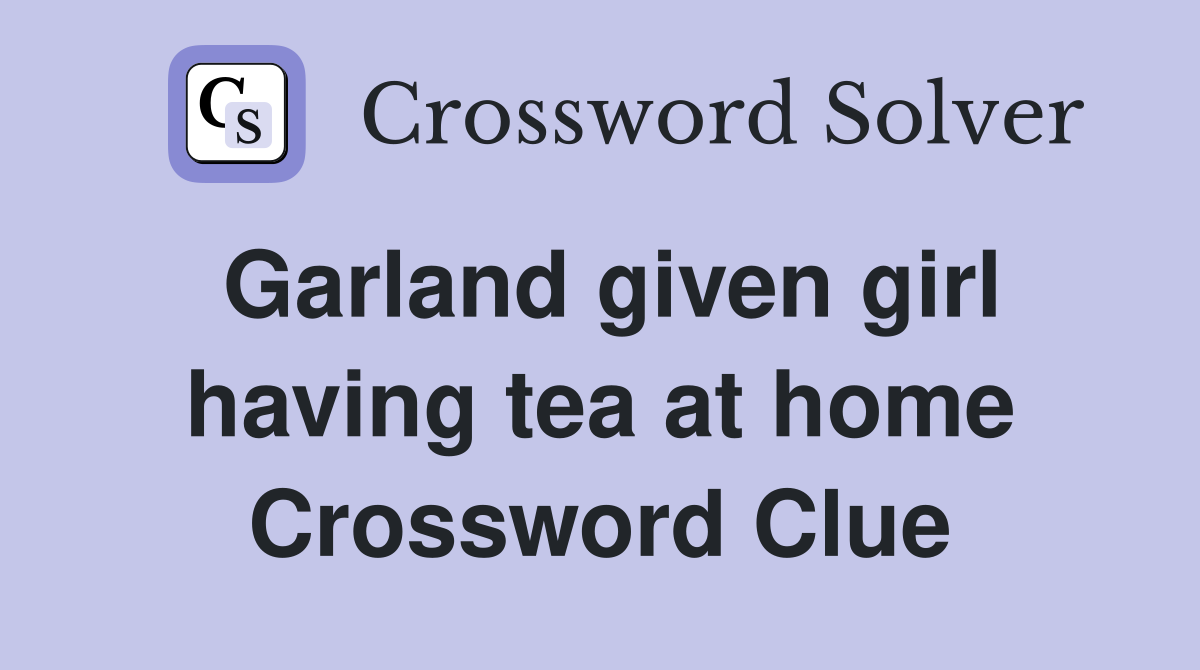 Garland given girl having tea at home Crossword Clue