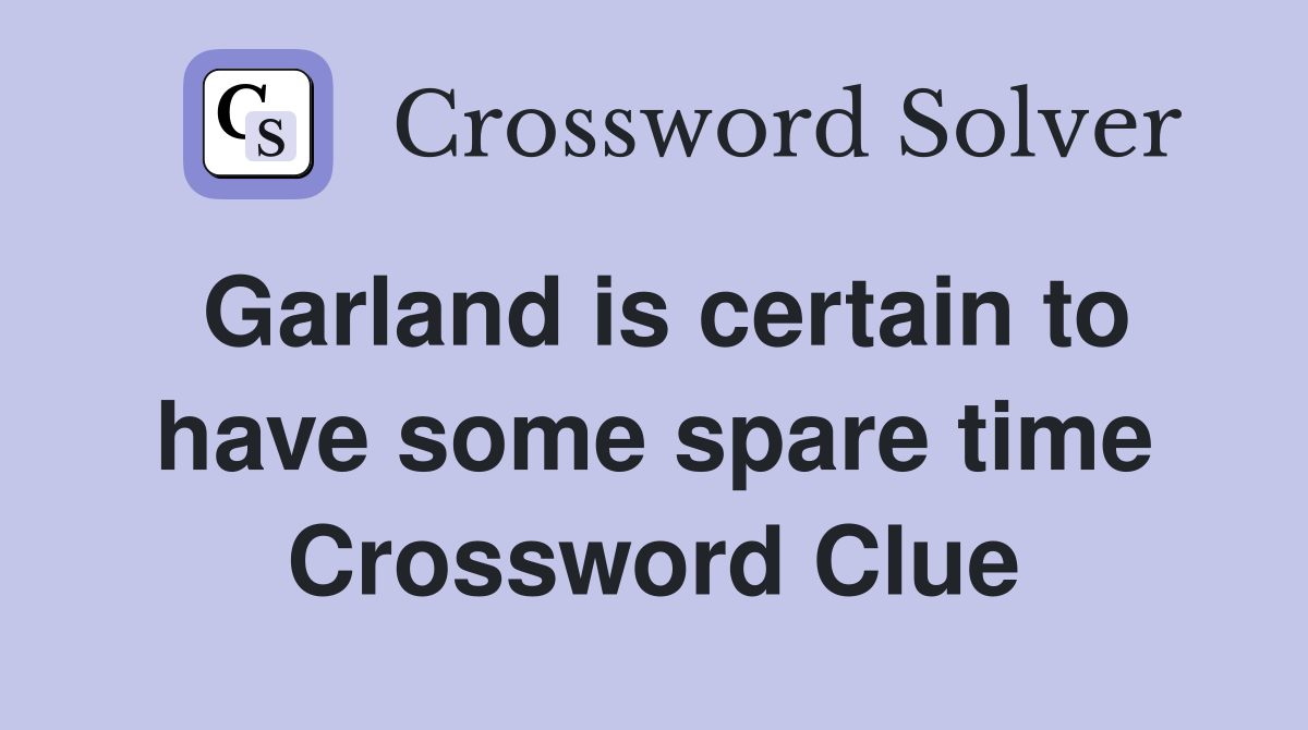 Garland is certain to have some spare time Crossword Clue