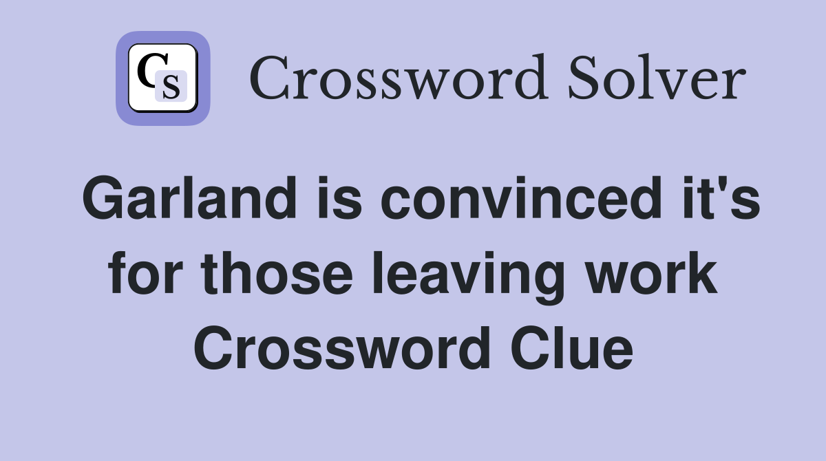 Garland is convinced it's for those leaving work Crossword Clue