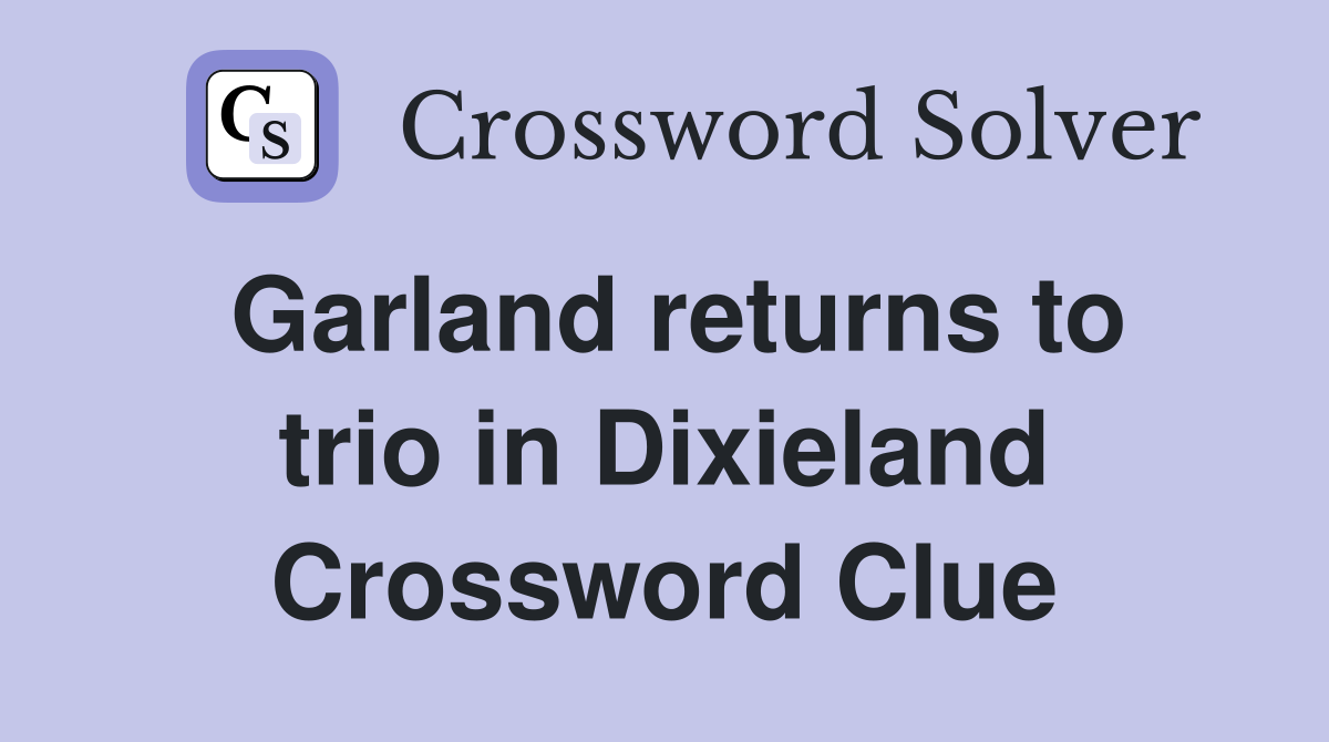 Garland returns to trio in Dixieland Crossword Clue