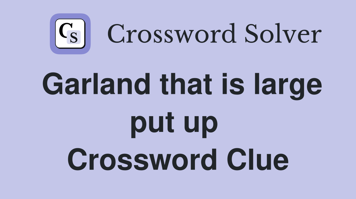 Garland that is large put up  Crossword Clue