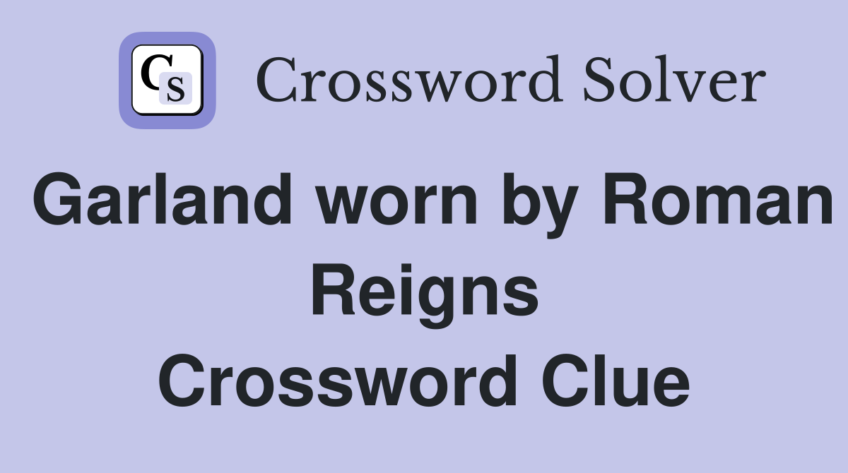 Garland worn by Roman Reigns Crossword Clue