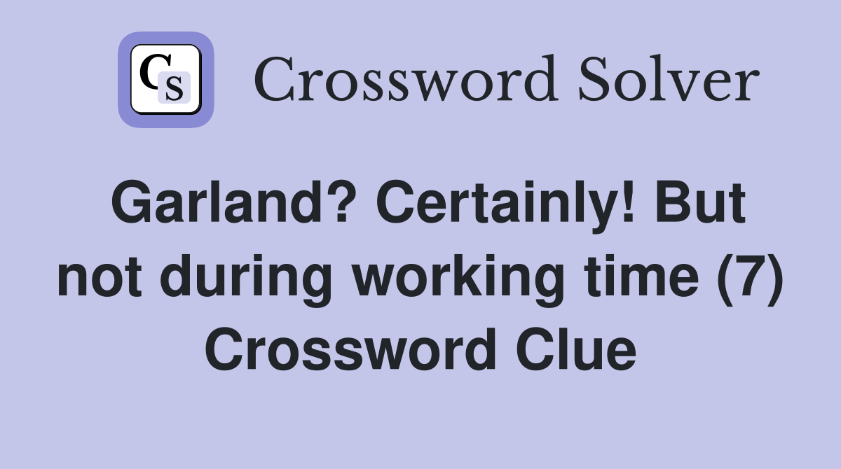 Garland? Certainly! But not during working time (7) Crossword Clue