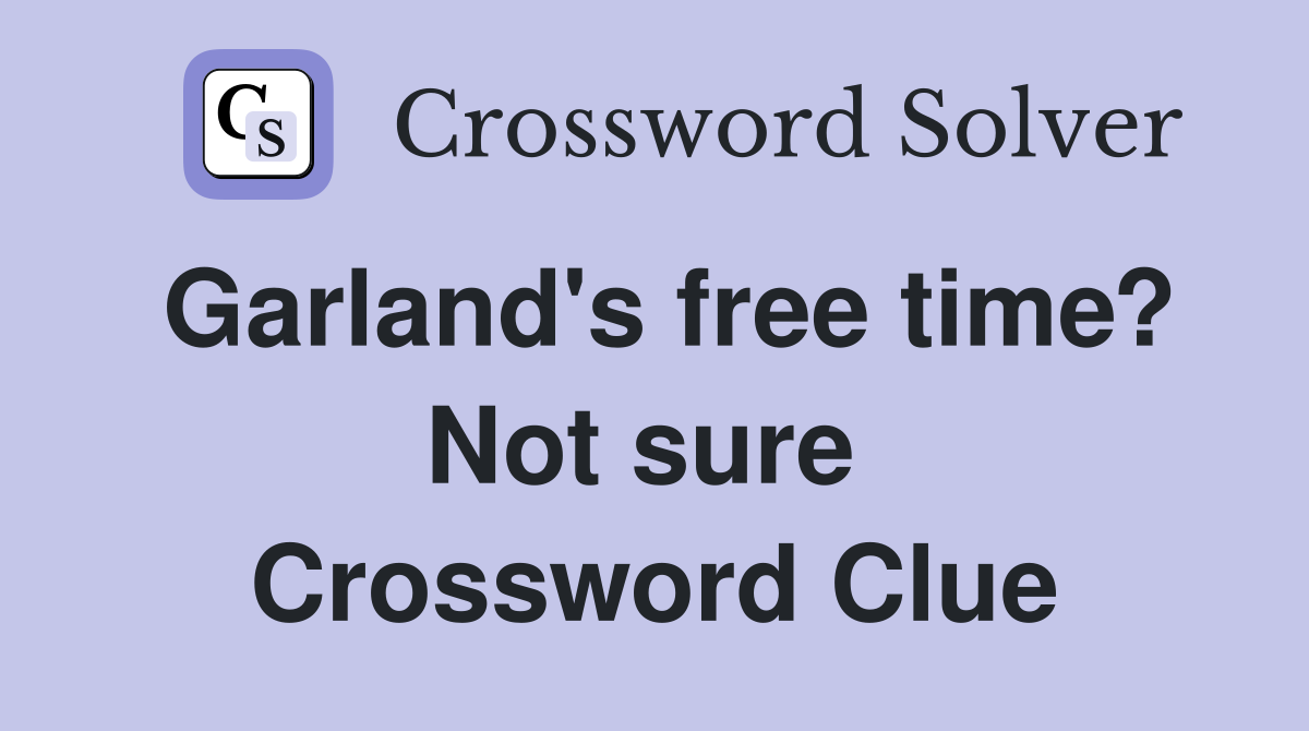 Garland's free time? Not sure  Crossword Clue