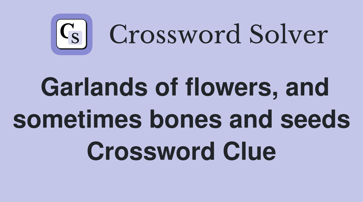 Garlands of flowers, and sometimes bones and seeds Crossword Clue