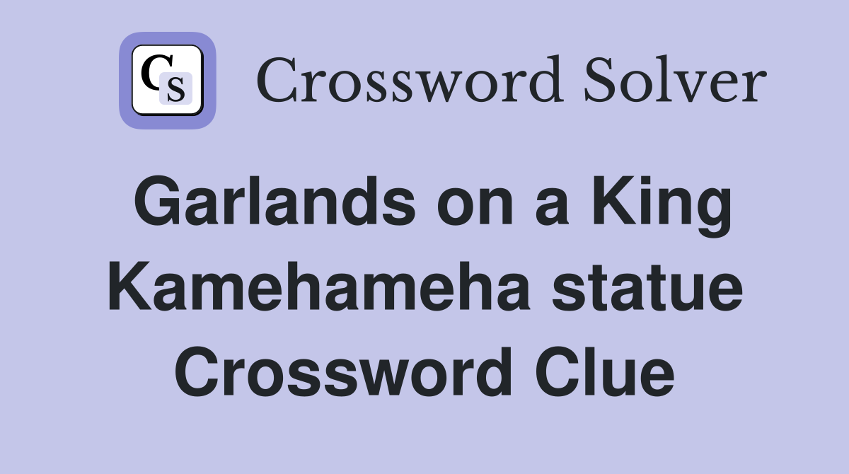 Garlands on a King Kamehameha statue Crossword Clue