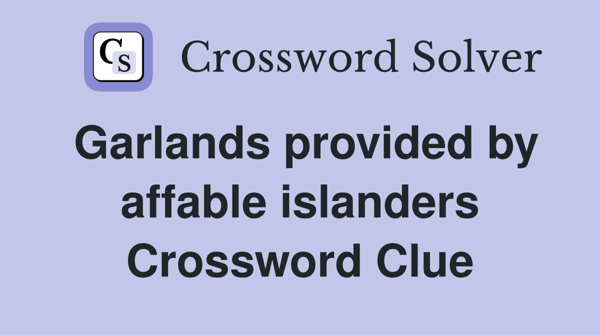 Garlands provided by affable islanders Crossword Clue